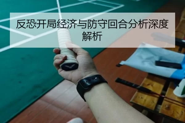 反恐开局经济与防守回合分析深度解析