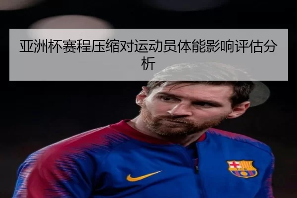 亚洲杯赛程压缩对运动员体能影响评估分析